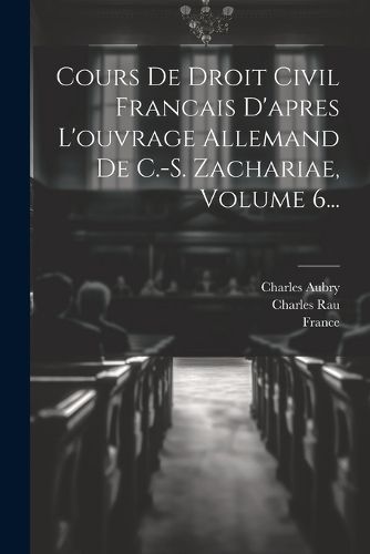 Cover image for Cours De Droit Civil Francais D'apres L'ouvrage Allemand De C.-s. Zachariae, Volume 6...