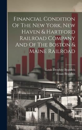 Cover image for Financial Condition Of The New York, New Haven & Hartford Railroad Company And Of The Boston & Maine Railroad