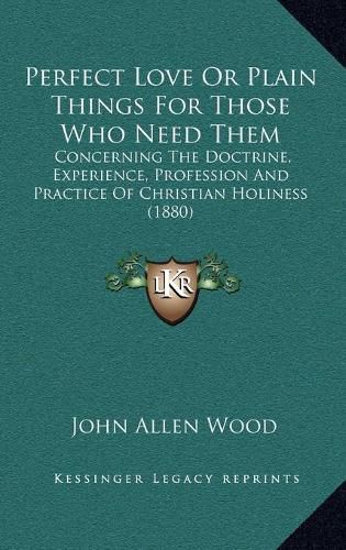 Perfect Love or Plain Things for Those Who Need Them: Concerning the Doctrine, Experience, Profession and Practice of Christian Holiness (1880)