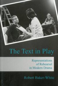 Cover image for The Text in Play: Representations of Rehearsal in Modern Drama