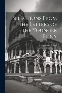 Cover image for Selections From the Letters of the Younger Pliny