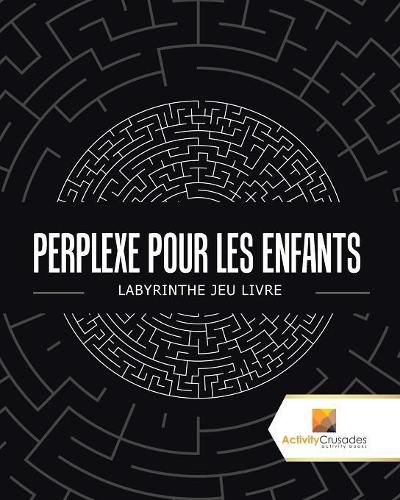 Perplexe Pour Les Enfants: Labyrinthe Jeu Livre