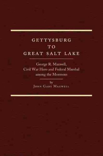 Cover image for Gettysburg to Great Salt Lake: George R. Maxwell, Civil War Hero and Federal Marshal among the Mormons