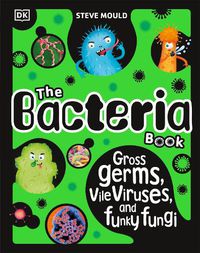 Cover image for The Bacteria Book (New Edition): Gross Germs, Vile Viruses and Funky Fungi