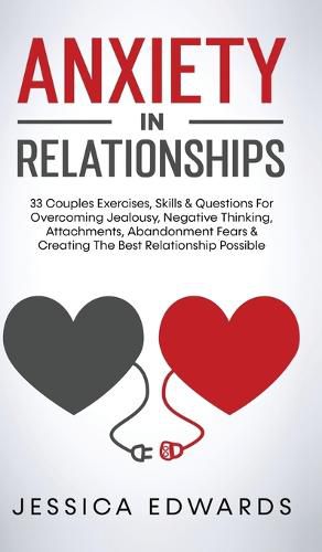 Cover image for Anxiety In Relationships: 33 Couples Exercises, Skills& Questions For Overcoming Jealousy, Negative Thinking, Attachments, Abandonment Fears & Creating The Best Relationship Possible