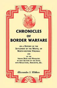 Cover image for Chronicles of Border Warfare, or A History of the Settlement by the Whites, of North-western Virginia: and of the Indian Wars and Massacres in that Section of the State; with Reflections, Anecdotes, &c.