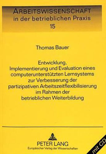 Entwicklung, Implementierung Und Evaluation Eines Computerunterstuetzten Lernsystems Zur Verbesserung Der Partizipativen Arbeitszeitflexibilisierung Im Rahmen Der Betrieblichen Weiterbildung