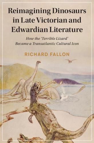 Reimagining Dinosaurs in Late Victorian and Edwardian Literature: How the 'Terrible Lizard' Became a Transatlantic Cultural Icon