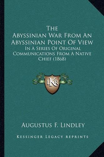 The Abyssinian War from an Abyssinian Point of View: In a Series of Original Communications from a Native Chief (1868)