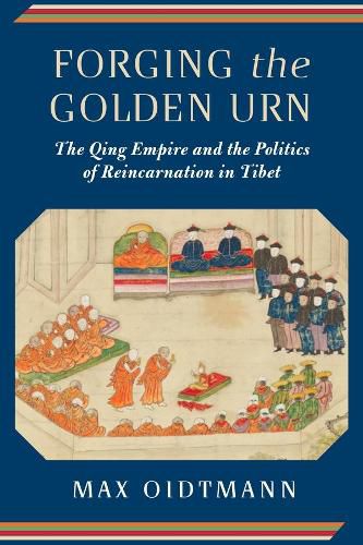 Cover image for Forging the Golden Urn: The Qing Empire and the Politics of Reincarnation in Tibet