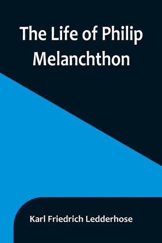 The Life of Philip Melanchthon