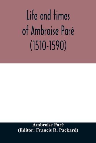 Life and times of Ambroise Pare (1510-1590) with a new translation of his Apology and an account of his journeys in divers places