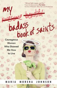 Cover image for My Badass Book of Saints: Courageous Women Who Showed Me How to Live