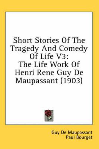 Short Stories of the Tragedy and Comedy of Life V3: The Life Work of Henri Rene Guy de Maupassant (1903)