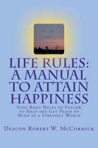 Cover image for Life Rules: A Manual to Attain Happiness: Nine Basic Rules to Follow to Help you Get Peace of Mind in a Stressful World