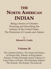 Cover image for The North American Indian Volume 20 - The Alaskan Eskimo, The Nunivak Eskimo of Hooper Bay, Eskimo of King island, Eskimo of Little Diomede island, Eskimo of Cape Prince of Wales, The Kotzebue Eskimo, The Noatak, The Kobuk, The Selawik