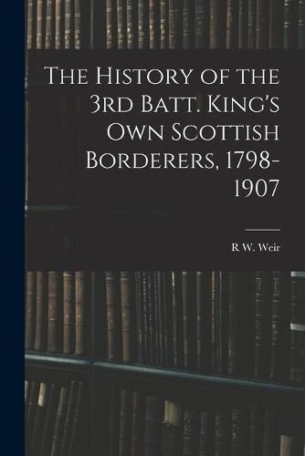 The History of the 3rd Batt. King's Own Scottish Borderers, 1798-1907