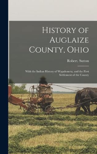 Cover image for History of Auglaize County, Ohio: With the Indian History of Wapakoneta, and the First Settlement of the County
