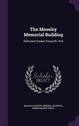 Cover image for The Moseley Memorial Building: Dedicated October Sixteenth 1916