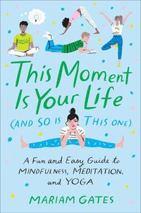 Cover image for This Moment Is Your Life (and So Is This One): A Fun and Easy Guide to Mindfulness, Meditation, and Yoga