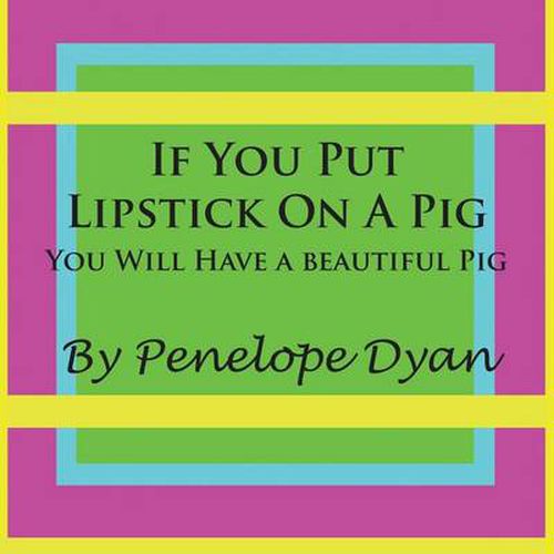 Cover image for If You Put Lipstick On A Pig---You Will Have A Beautiful Pig