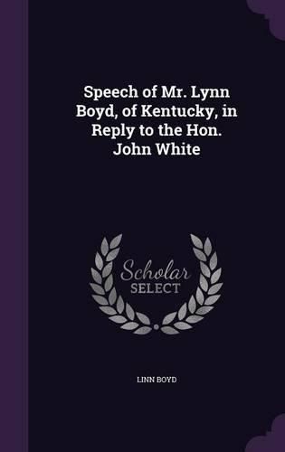 Cover image for Speech of Mr. Lynn Boyd, of Kentucky, in Reply to the Hon. John White