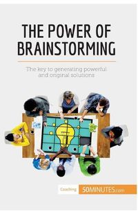 Cover image for The Power of Brainstorming: The key to generating powerful and original solutions