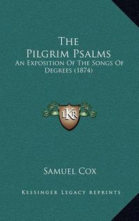 Cover image for The Pilgrim Psalms: An Exposition of the Songs of Degrees (1874)