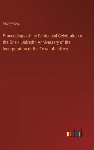 Cover image for Proceedings of the Centennial Celebration of the One Hundredth Anniversary of the Incorporation of the Town of Jaffrey