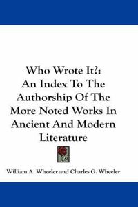 Cover image for Who Wrote It?: An Index To The Authorship Of The More Noted Works In Ancient And Modern Literature