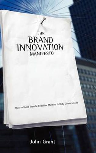 Brand Innovation Manifesto: How to Build Brands, Redefine Markets and Defy Conventions