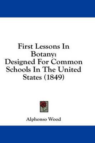 Cover image for First Lessons in Botany: Designed for Common Schools in the United States (1849)