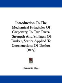 Cover image for Introduction To The Mechanical Principles Of Carpentry, In Two Parts: Strength And Stiffness Of Timber, Statics Applied To Constructions Of Timber (1827)