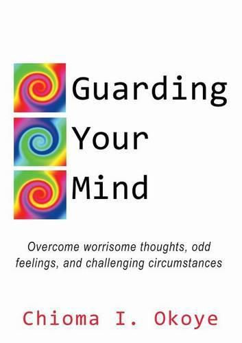 Cover image for Guarding Your Mind: Overcome worrisome thoughts, odd feelings, and challenging circumstances