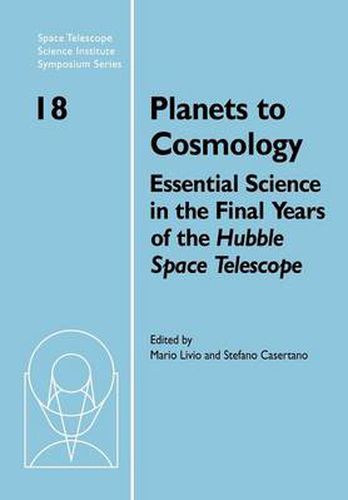 Planets to Cosmology: Essential Science in the Final Years of the Hubble Space Telescope: Proceedings of the Space Telescope Science Institute Symposium, Held in Baltimore, Maryland May 3-6, 2004