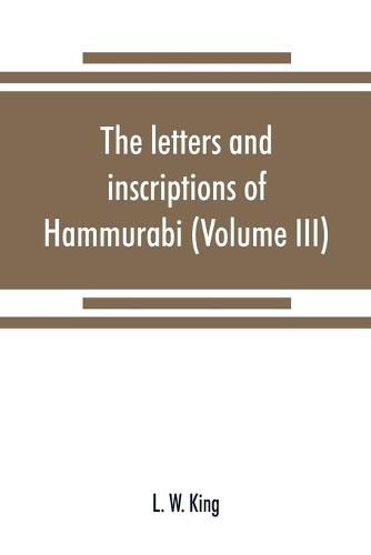 Cover image for The letters and inscriptions of Hammurabi, king of Babylon, about B.C. 2200, to which are added a series of letters of other kings of the first dynasty of Babylon (Volume III)