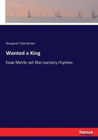 Cover image for Wanted a King: how Merle set the nursery rhymes