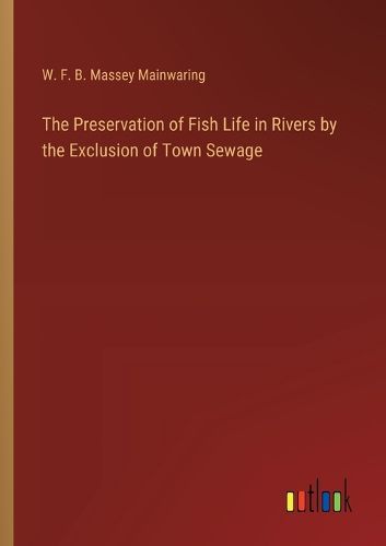 The Preservation of Fish Life in Rivers by the Exclusion of Town Sewage