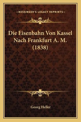 Cover image for Die Eisenbahn Von Kassel Nach Frankfurt A. M. (1838)