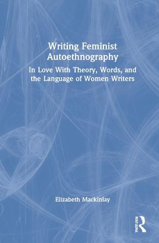 Writing Feminist Autoethnography: In Love With Theory, Words, and the Language of Women Writers