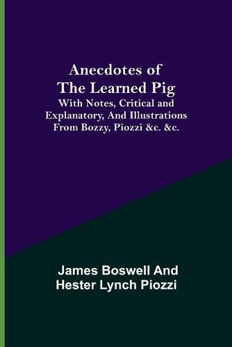 Cover image for Anecdotes of the Learned Pig; With Notes, Critical and Explanatory, and Illustrations from Bozzy, Piozzi &c. &c.