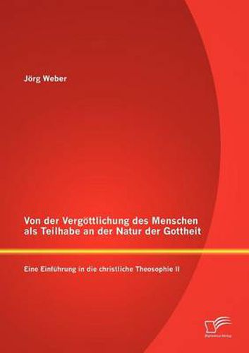 Cover image for Von der Vergoettlichung des Menschen als Teilhabe an der Natur der Gottheit: Eine Einfuhrung in die christliche Theosophie II