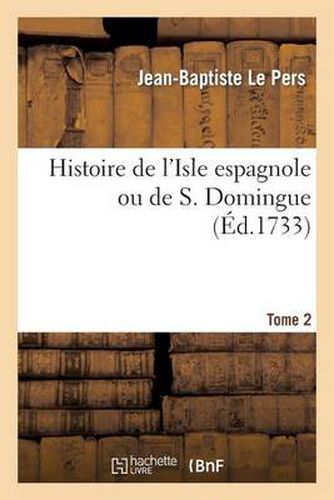 Histoire de l'Isle Espagnole Ou de S. Domingue. Tome 2