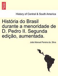 Cover image for Historia Do Brasil Durante a Menoridade de D. Pedro II. Segunda Edicao, Aumentada.