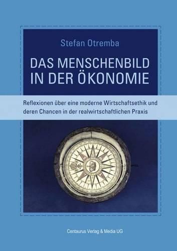 Cover image for Das Menschenbild in der OEkonomie: Reflexionen uber eine moderne Wirtschaftsethik und deren Chancen in der realwirtschaftlichen Praxis