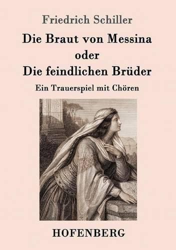 Die Braut von Messina oder Die feindlichen Bruder: Ein Trauerspiel mit Choeren