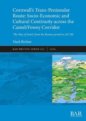 Cover image for Cornwall's Trans-Peninsular Route: Socio-Economic and Cultural Continuity across the Camel/Fowey Corridor: 'The Way of Saints' from the Roman period to AD 700