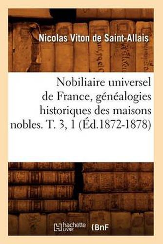 Nobiliaire Universel de France, Genealogies Historiques Des Maisons Nobles. T. 3, 1 (Ed.1872-1878)