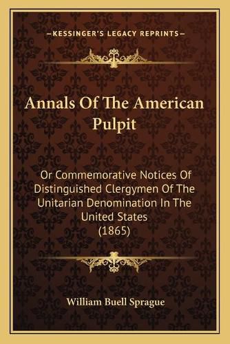 Cover image for Annals of the American Pulpit: Or Commemorative Notices of Distinguished Clergymen of the Unitarian Denomination in the United States (1865)