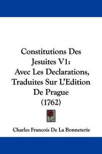 Cover image for Constitutions Des Jesuites V1: Avec Les Declarations, Traduites Sur L'Edition de Prague (1762)